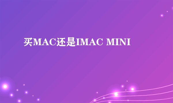 买MAC还是IMAC MINI