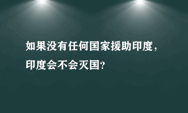 如果没有任何国家援助印度，印度会不会灭国？