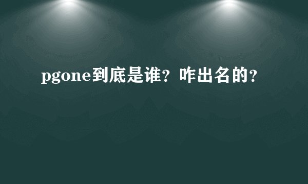 pgone到底是谁？咋出名的？