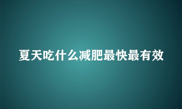 夏天吃什么减肥最快最有效