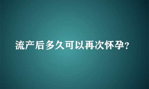 流产后多久可以再次怀孕？