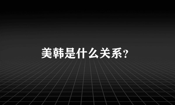 美韩是什么关系？