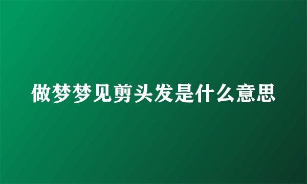 做梦梦见剪头发是什么意思