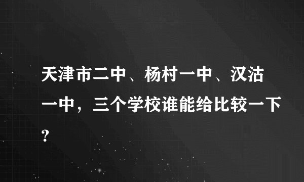 天津市二中、杨村一中、汉沽一中，三个学校谁能给比较一下？