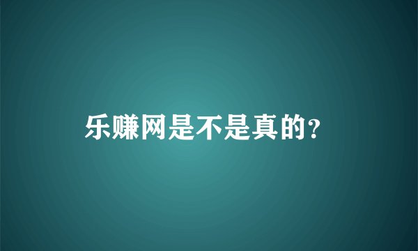乐赚网是不是真的？