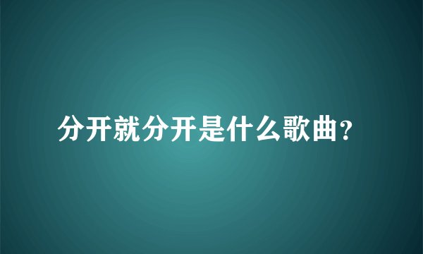 分开就分开是什么歌曲？