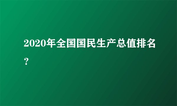 2020年全国国民生产总值排名？