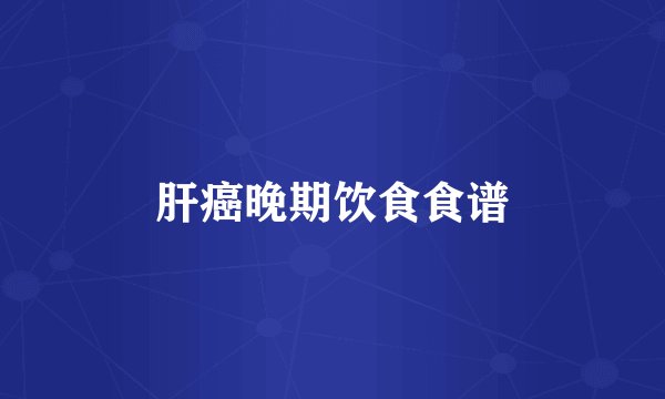 肝癌晚期饮食食谱
