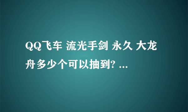 QQ飞车 流光手剑 永久 大龙舟多少个可以抽到? 草莓, 帝王 天启 估计抽什么最好?多少个草莓可以有多大机