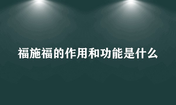 福施福的作用和功能是什么