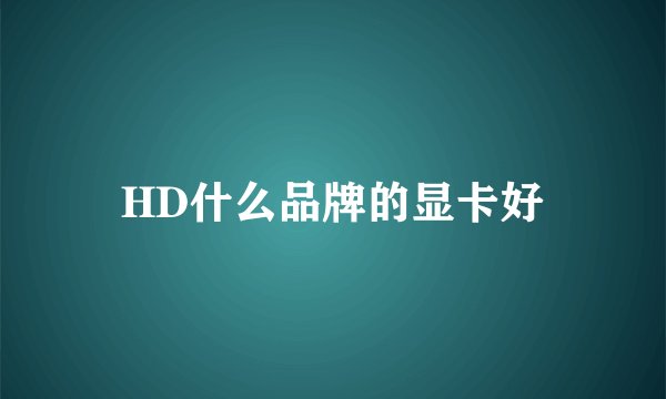 HD什么品牌的显卡好