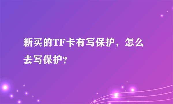 新买的TF卡有写保护，怎么去写保护？