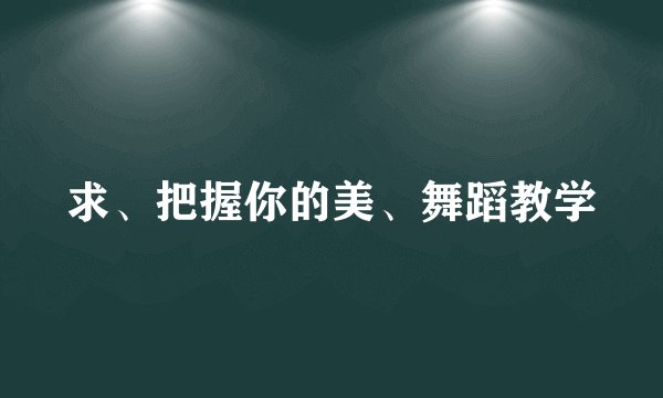 求、把握你的美、舞蹈教学