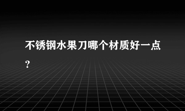 不锈钢水果刀哪个材质好一点？