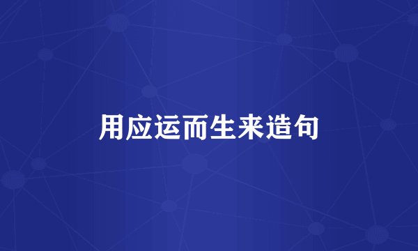 用应运而生来造句