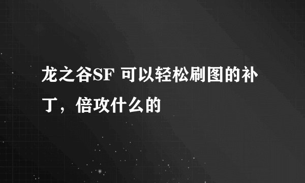 龙之谷SF 可以轻松刷图的补丁，倍攻什么的