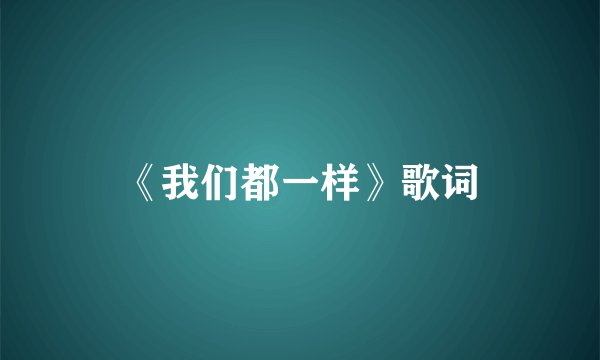 《我们都一样》歌词