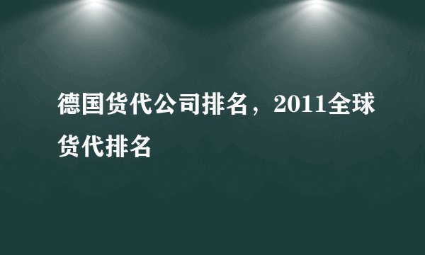 德国货代公司排名，2011全球货代排名