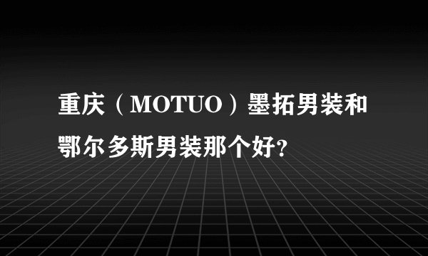 重庆（MOTUO）墨拓男装和鄂尔多斯男装那个好？