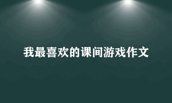 我最喜欢的课间游戏作文