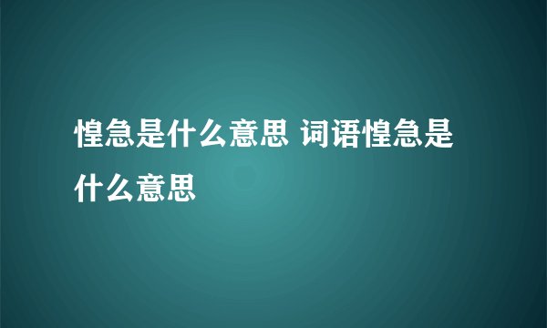惶急是什么意思 词语惶急是什么意思