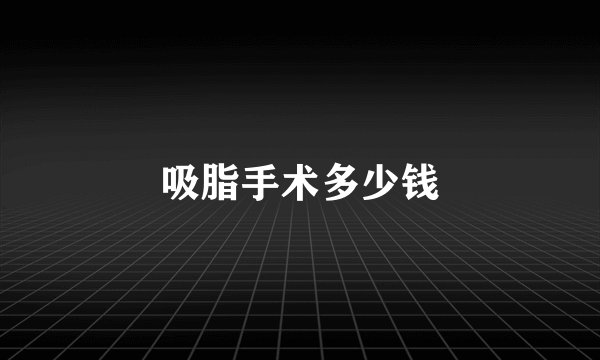 吸脂手术多少钱