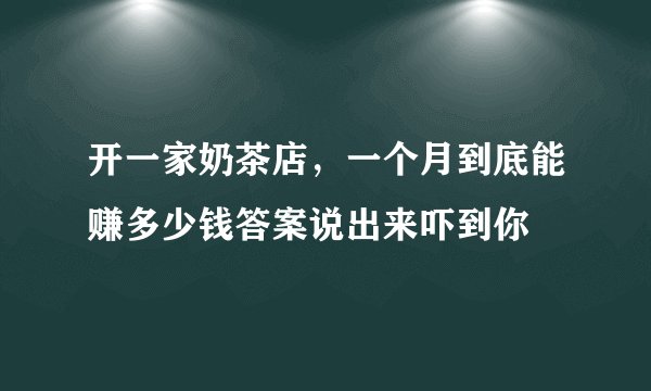 开一家奶茶店，一个月到底能赚多少钱答案说出来吓到你