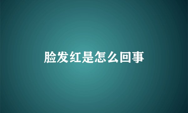 脸发红是怎么回事
