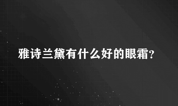 雅诗兰黛有什么好的眼霜？