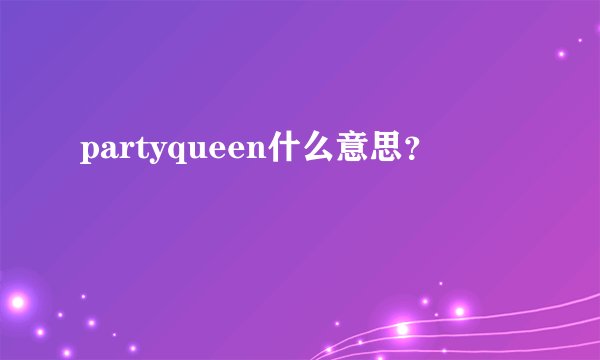partyqueen什么意思？