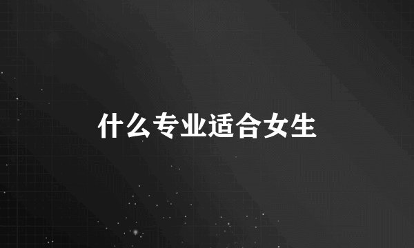 什么专业适合女生