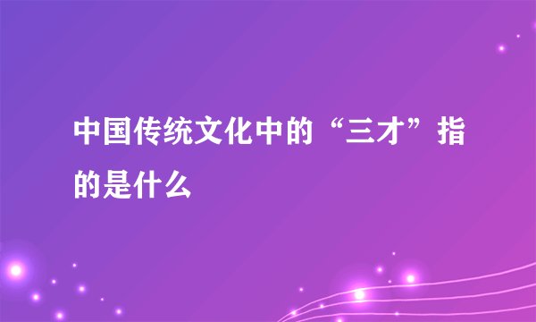 中国传统文化中的“三才”指的是什么