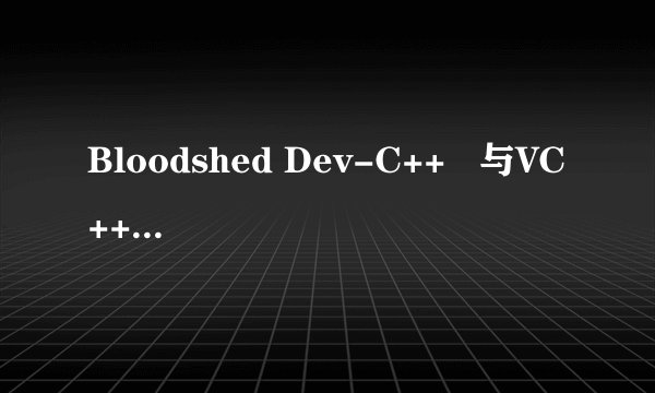 Bloodshed Dev-C++   与VC++有什么区别?