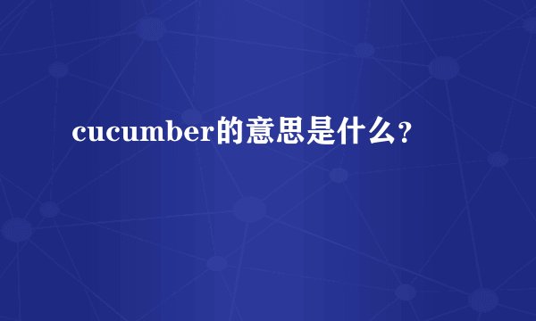 cucumber的意思是什么？