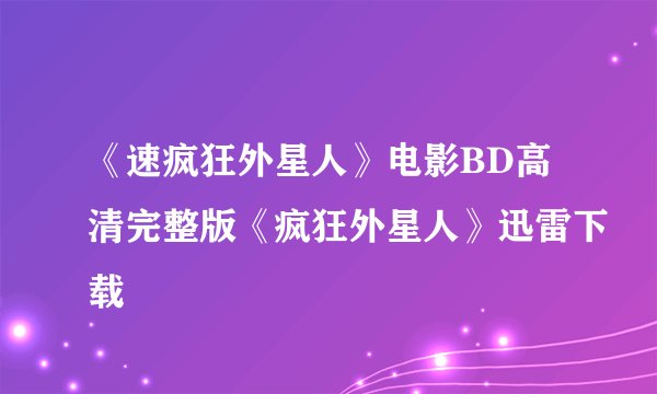 《速疯狂外星人》电影BD高清完整版《疯狂外星人》迅雷下载