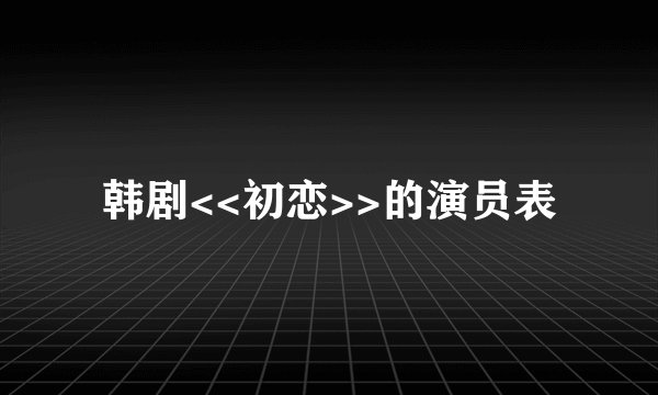 韩剧<<初恋>>的演员表