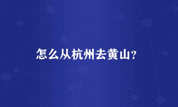 怎么从杭州去黄山？
