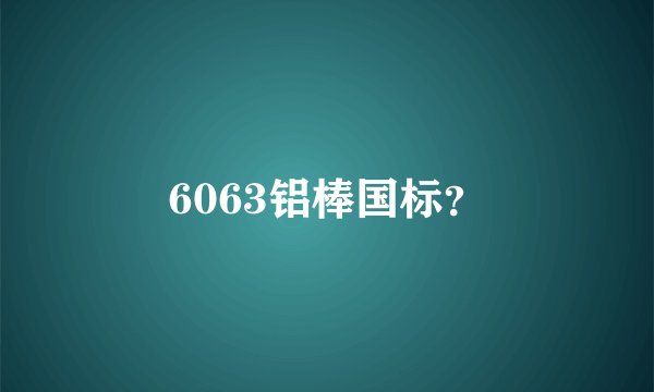 6063铝棒国标？