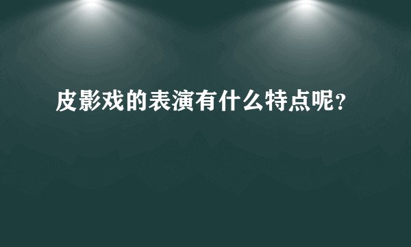 皮影戏的表演有什么特点呢？