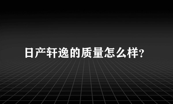 日产轩逸的质量怎么样？