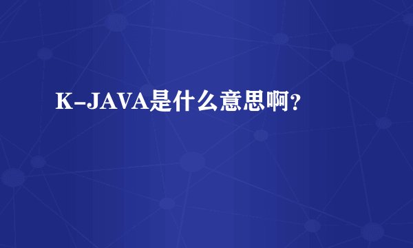 K-JAVA是什么意思啊？