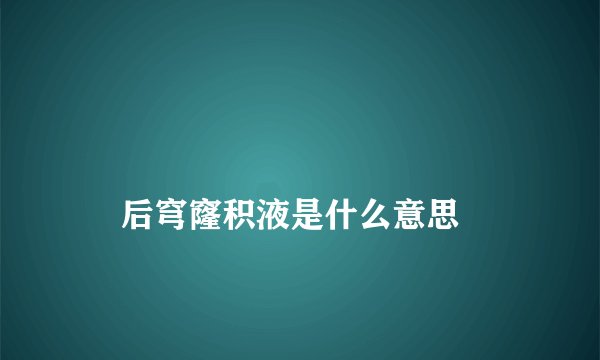 
    后穹窿积液是什么意思
  