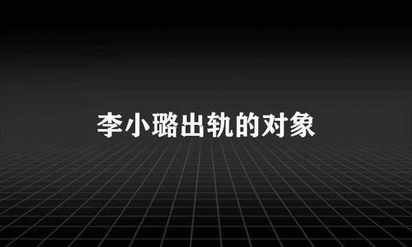 李小璐出轨的对象