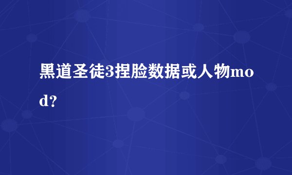 黑道圣徒3捏脸数据或人物mod？