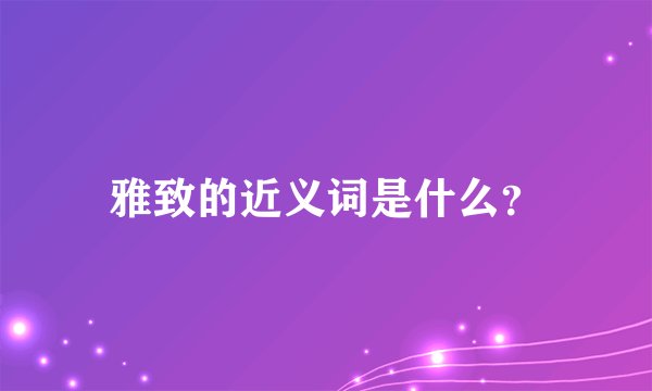 雅致的近义词是什么？