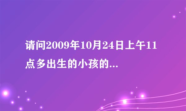 请问2009年10月24日上午11点多出生的小孩的生辰八字是什么？五行中缺什么？麻烦解释详细点（是个女孩哦）