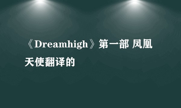 《Dreamhigh》第一部 凤凰天使翻译的