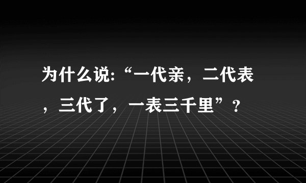 为什么说:“一代亲，二代表，三代了，一表三千里”？