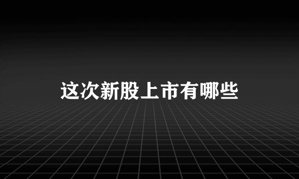 这次新股上市有哪些
