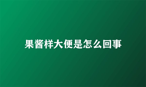 果酱样大便是怎么回事